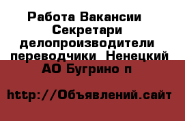 Работа Вакансии - Секретари, делопроизводители, переводчики. Ненецкий АО,Бугрино п.